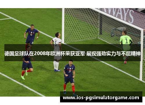 德国足球队在2008年欧洲杯荣获亚军 展现强劲实力与不屈精神