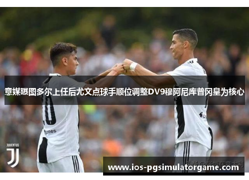 意媒曝图多尔上任后尤文点球手顺位调整DV9穆阿尼库普冈皇为核心