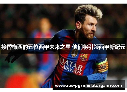 接替梅西的五位西甲未来之星 他们将引领西甲新纪元