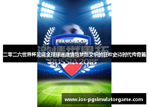 二零二六世界杯见证全球球迷激情与梦想交织的狂欢史诗时代传奇篇