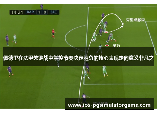 佩德里在法甲关键战中掌控节奏决定胜负的核心表现走向意义非凡之