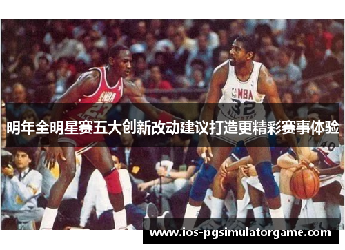 明年全明星赛五大创新改动建议打造更精彩赛事体验