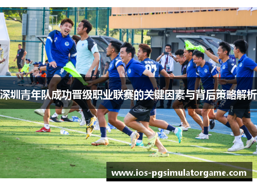 深圳青年队成功晋级职业联赛的关键因素与背后策略解析 深圳青年队成功晋级职业联赛的关键因素与背后策略解析