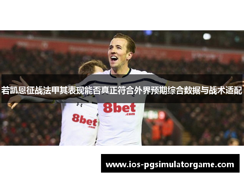 若凯恩征战法甲其表现能否真正符合外界预期综合数据与战术适配