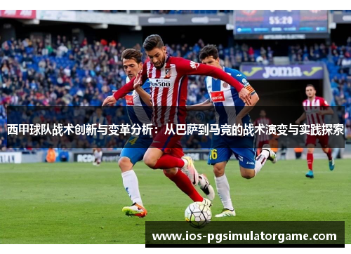 西甲球队战术创新与变革分析：从巴萨到马竞的战术演变与实践探索
