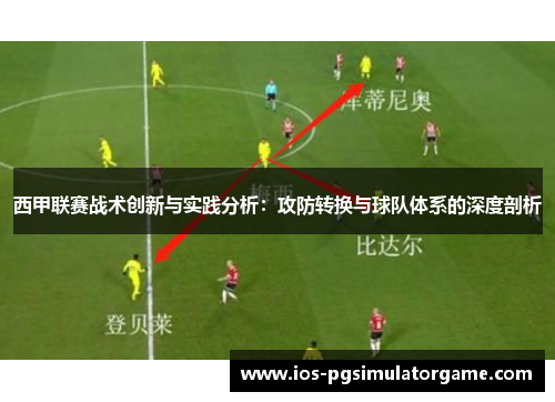 西甲联赛战术创新与实践分析：攻防转换与球队体系的深度剖析
