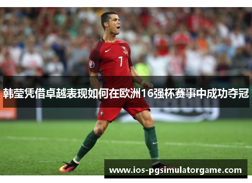 韩莹凭借卓越表现如何在欧洲16强杯赛事中成功夺冠