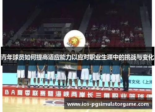 青年球员如何提高适应能力以应对职业生涯中的挑战与变化