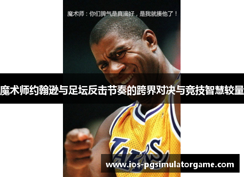 魔术师约翰逊与足坛反击节奏的跨界对决与竞技智慧较量